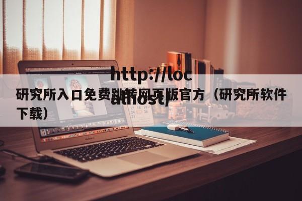 研究所入口免费跳转网页版官方（研究所软件下载）