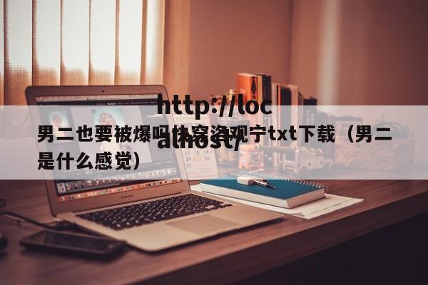 男二也要被爆吗快穿洛观宁txt下载（男二是什么感觉）