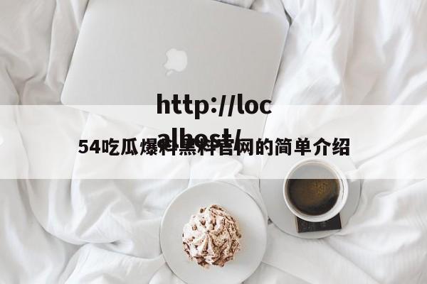 54吃瓜爆料黑料官网的简单介绍