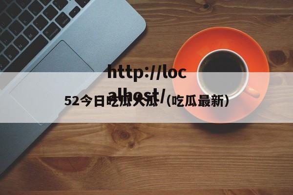 52今日吃瓜大瓜（吃瓜最新）